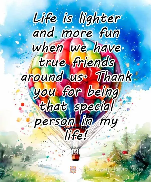 Life is lighter and more fun when we have true friends around us. Thank you for being that special person in my life!