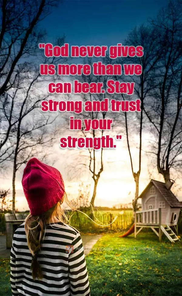 "God never gives us more than we can bear. Stay strong and trust in your strength."