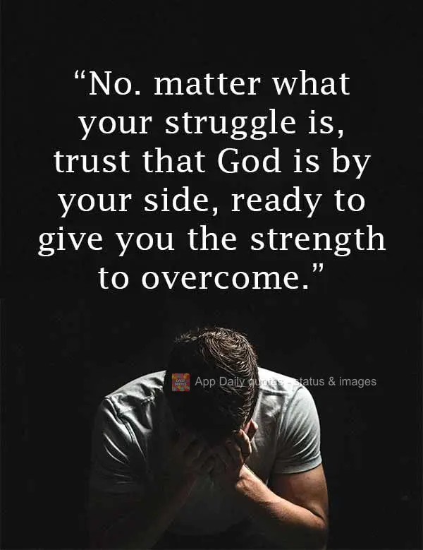 "No. matter what your struggle is, trust that God is by your side, ready to give you the strength to overcome."