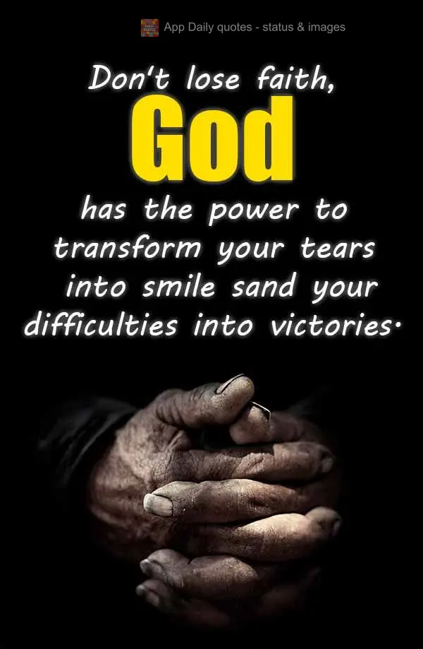 "Don't lose faith, God has the power to transform your tears into smiles and your difficulties into victories."