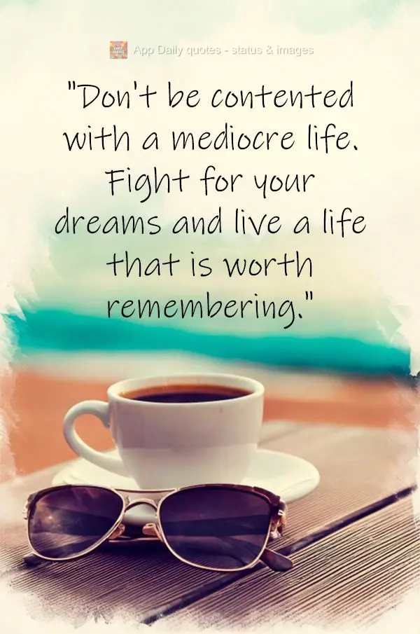 "Não se contente com uma vida medíocre. Lute pelos seus sonhos e viva uma vida que valha a pena ser lembrada."