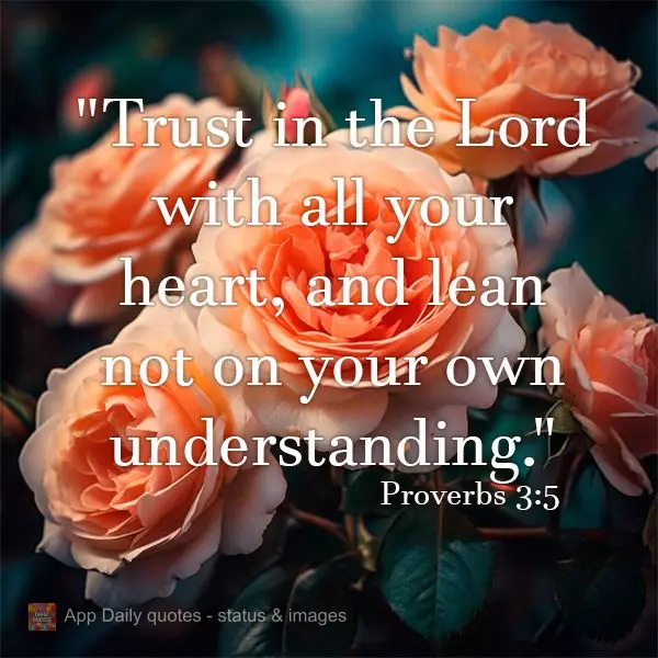 "Confia no Senhor de todo o teu coração e não te estribes no teu próprio entendimento." Provérbios 3:5
