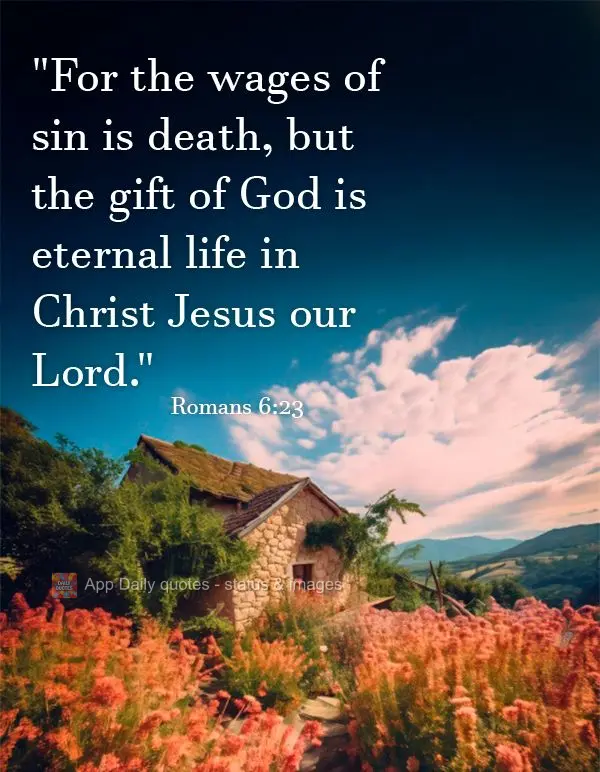 "Porque o salário do pecado é a morte, mas o dom gratuito de Deus é a vida eterna em Cristo Jesus nosso Senhor." Romanos 6:23