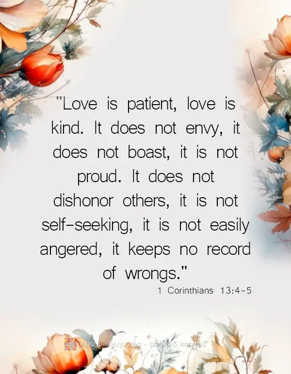 "Love is patient, love is kind. It does not envy, it does not boast, it is not proud. It does not dishonor others, it is not self-seeking, it is not easi...