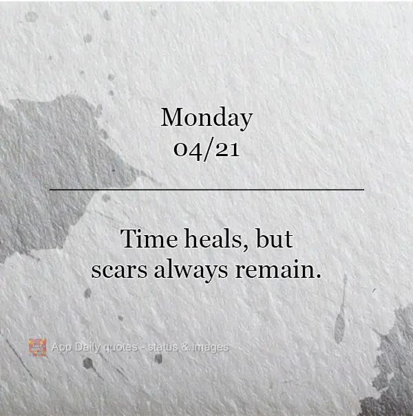 O tempo cura, mas as cicatrizes sempre permanecem. Segunda-feira 21/04