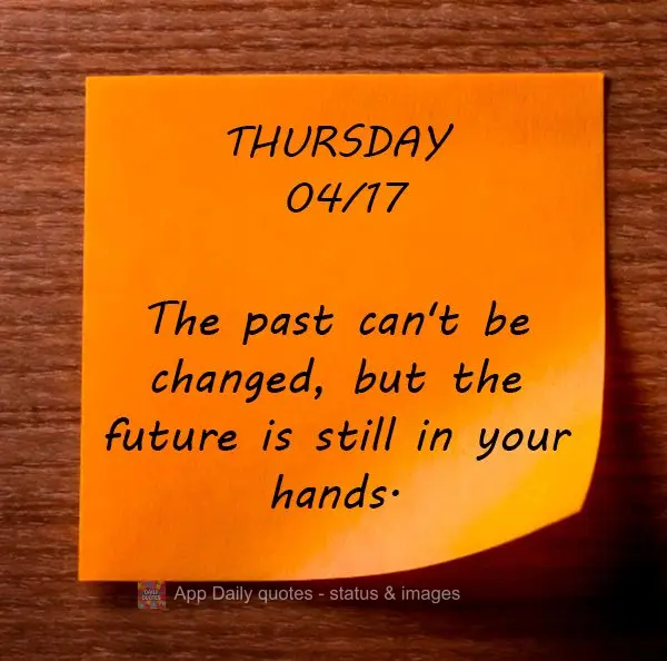 O passado não pode ser mudado, mas o futuro ainda está em suas mãos. Quinta-feira 17/04