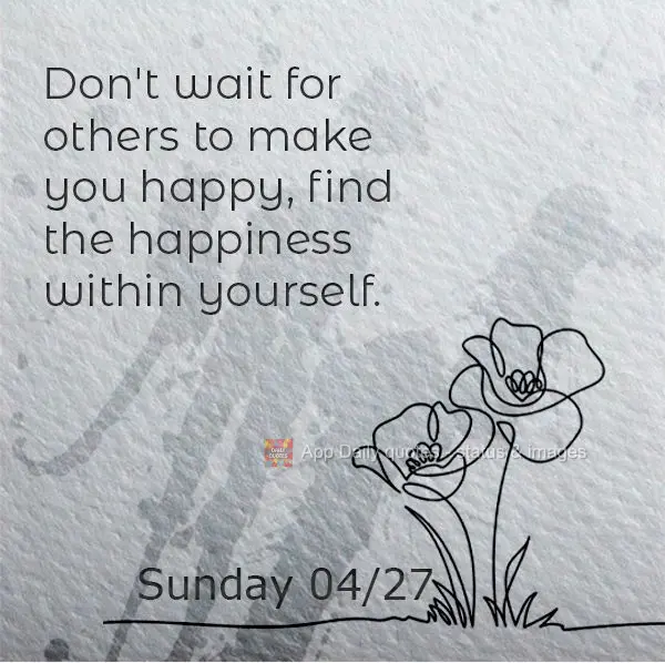 Não espere que os outros te façam feliz, encontre a felicidade dentro de si mesmo. Domingo 27/04