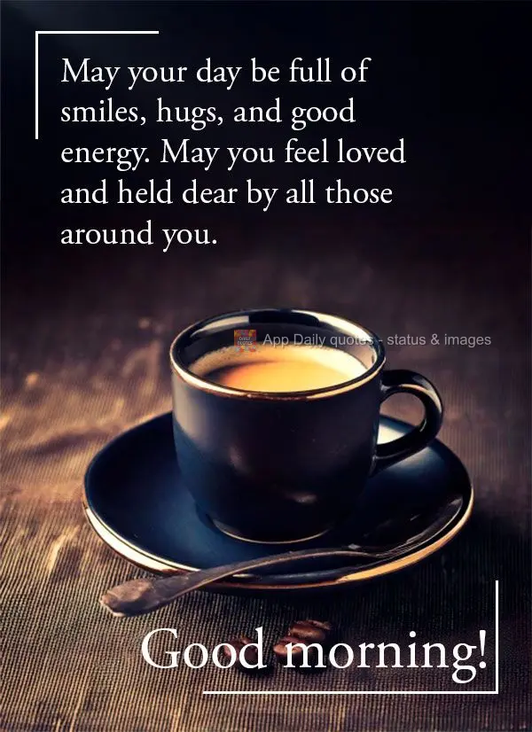 Que o seu dia seja cheio de sorrisos, abraços e boas energias. Que você possa se sentir amado e querido por todos que estão ao seu redor. Bom dia!