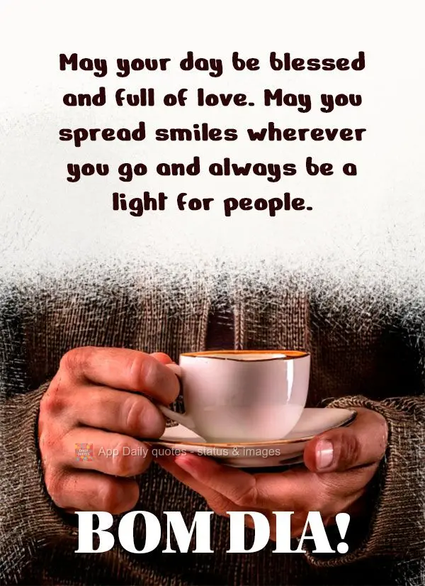 Que o seu dia seja abençoado e cheio de amor. Que você possa espalhar sorrisos por onde passar e ser sempre luz na vida das pessoas. Bom dia!