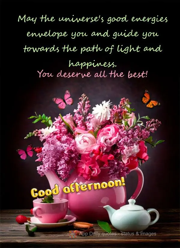 Que as boas energias do universo te envolvam e te guiem para um caminho de luz e felicidade. Você merece tudo de melhor! Boa tarde!