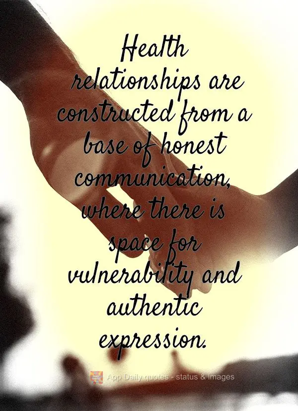 Health relationships are constructed from a base of honest communication, where there is space for vulnerability and authentic expression.