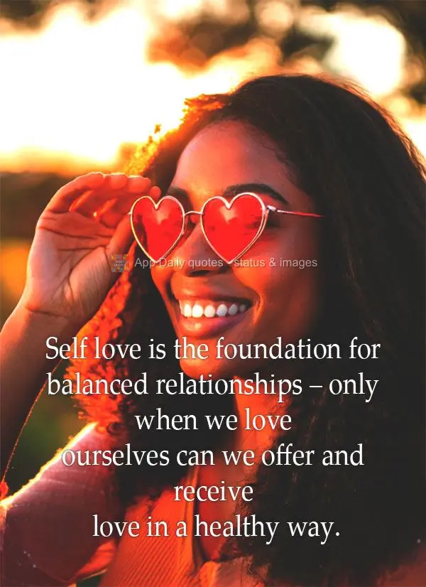 Self love is the foundation for balanced relationships – only when we love ourselves can we offer and receive love in a healthy way.