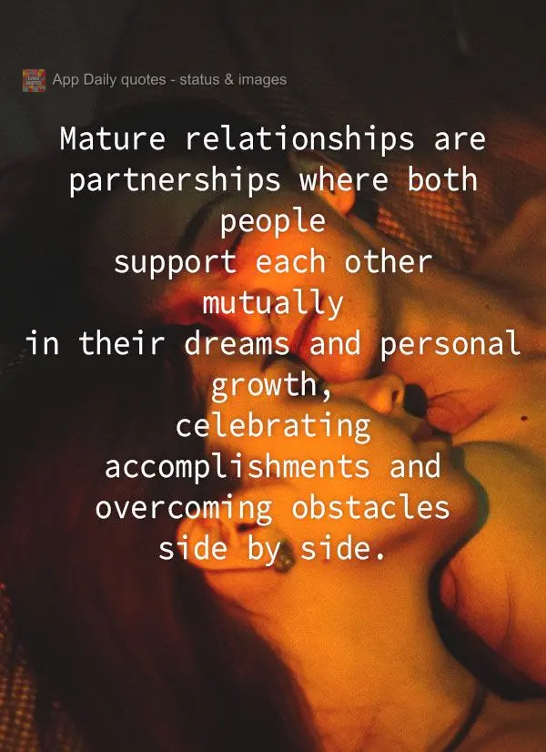 Mature relationships are partnerships where both people support each other mutually in their dreams and personal growth, celebrating accomplishments and ...