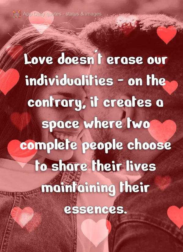 O amor não apaga nossas individualidades – pelo contrário, ele cria um espaço onde duas pessoas completas escolhem compartilhar suas vidas mantendo ...