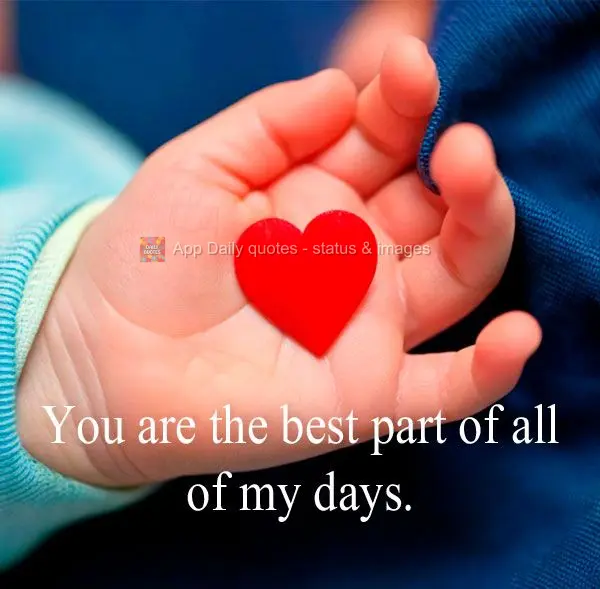 Você é a melhor parte de todos os meus dias.