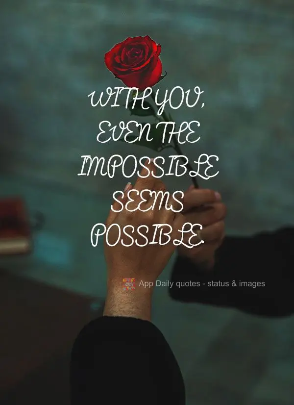 Com você, até o impossível parece possível.