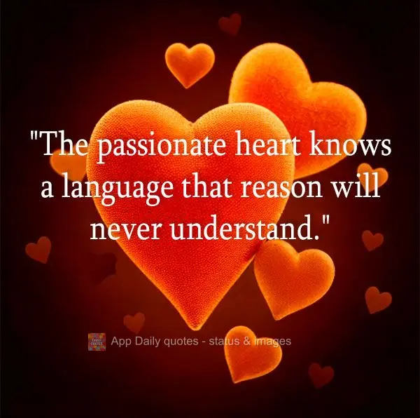 "The passionate heart knows a language that reason will never understand."