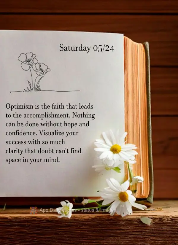 Optimism is the faith that leads to the accomplishment. Nothing can be done without hope and confidence. Visualize your success with so much clarity that...