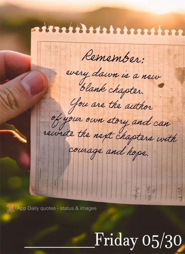 Lembre-se: cada amanhecer é um novo capítulo em branco. Você é o autor de sua história e pode reescrever os próximos capítulos com coragem e esper...