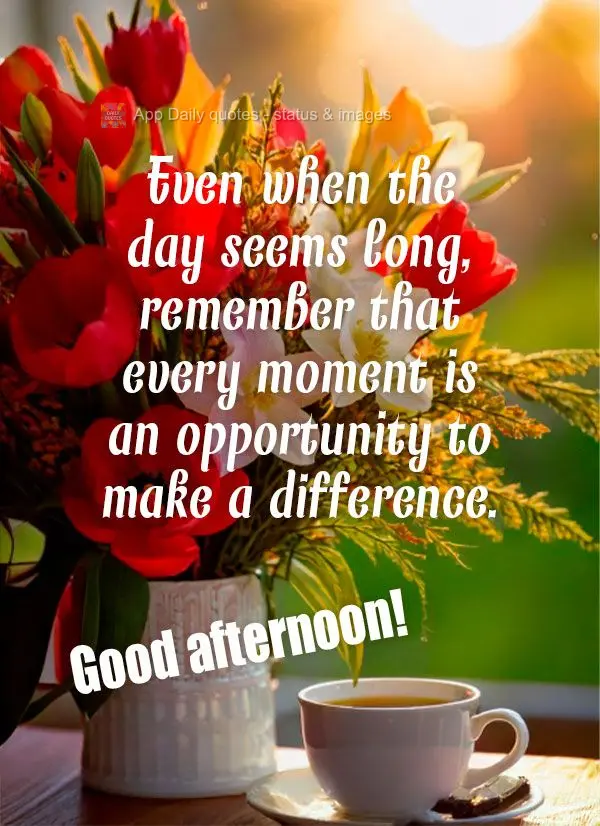 Mesmo quando o dia parece longo, lembre-se que cada momento é uma oportunidade para fazer diferença. Boa tarde!