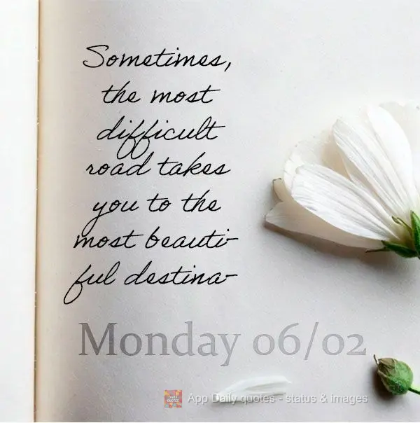 Sometimes, the most difficult road takes you to the most beautiful destination. Monday 06/02