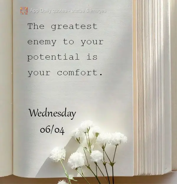 The greatest enemy to your potential is your comfort. Wednesday 06/04