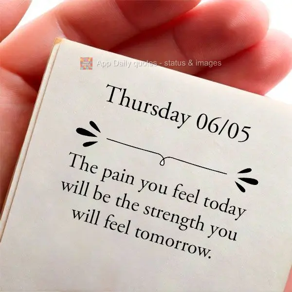 The pain you feel today will be the strength you will feel tomorrow. Thursday 06/05