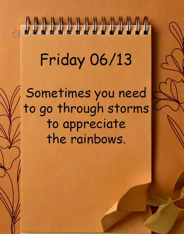 Sometimes you need to go through storms to appreciate the rainbows. Friday 06/13