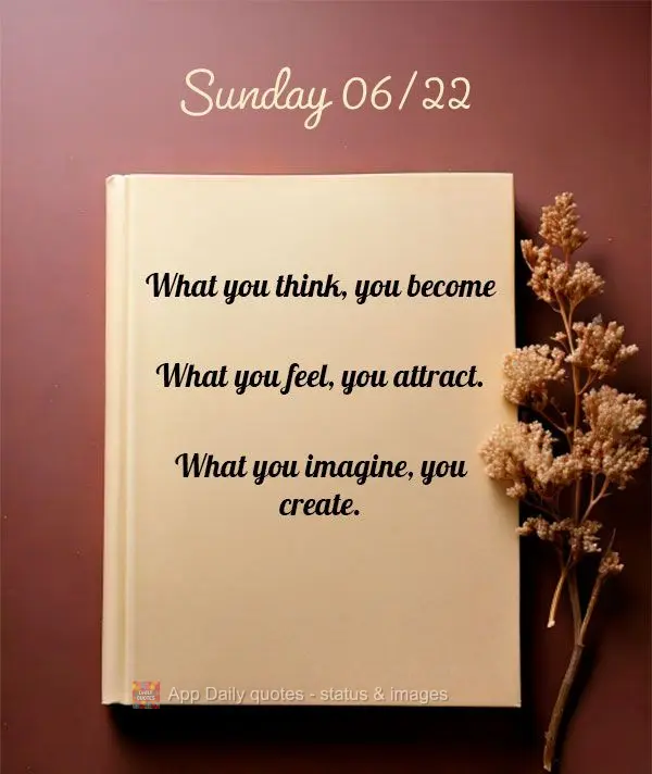"What you think, you become. What you feel, you attract. What you imagine, you create." Sunday 06/22