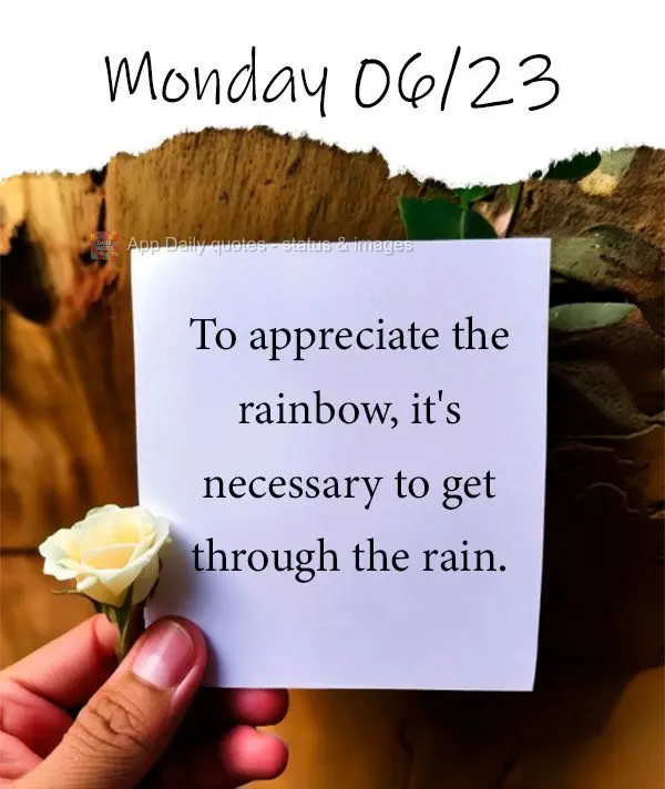 To appreciate the rainbow, it's necessary to get through the rain. Monday 06/23