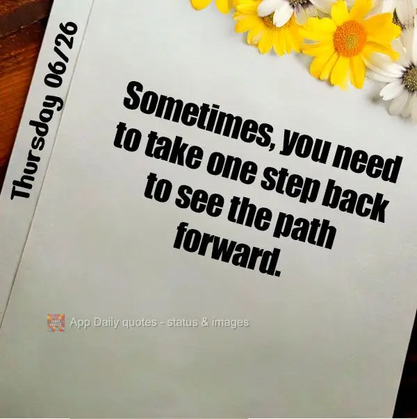 Sometimes, you need to take one step back to see the path forward. Thursday 06/26