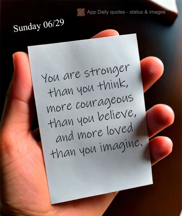 You are stronger than you think, more courageous than you believe, and more loved than you imagine. Sunday 06/29