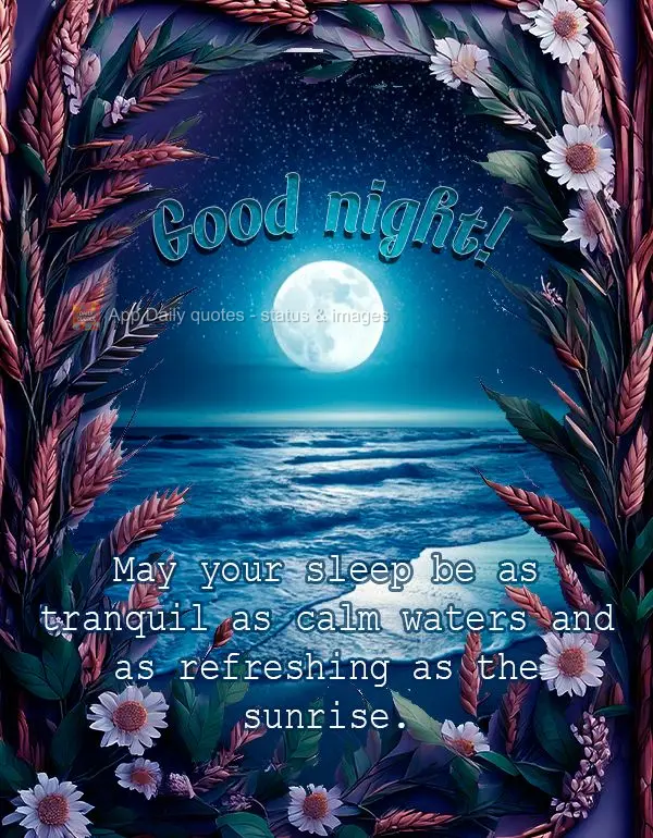 May your sleep be as tranquil as calm waters and as refreshing as the sunrise. Good night! 