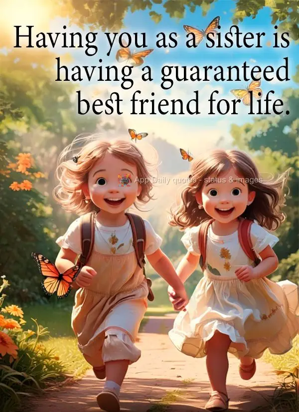 Having you as a sister is having a guaranteed best friend for life.