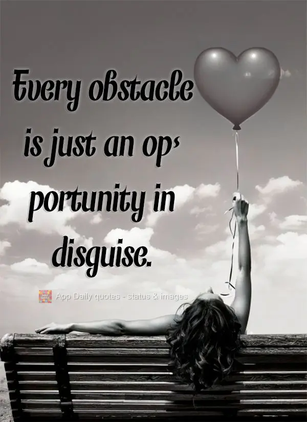 Every obstacle is just an opportunity in disguise.