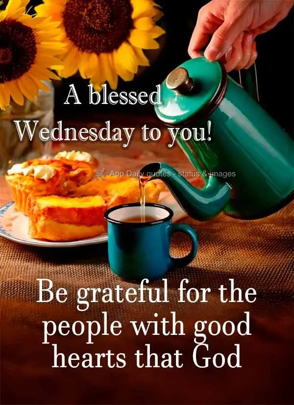 Be grateful for the people with good hearts that God has put in your life! A blessed Wednesday to you!