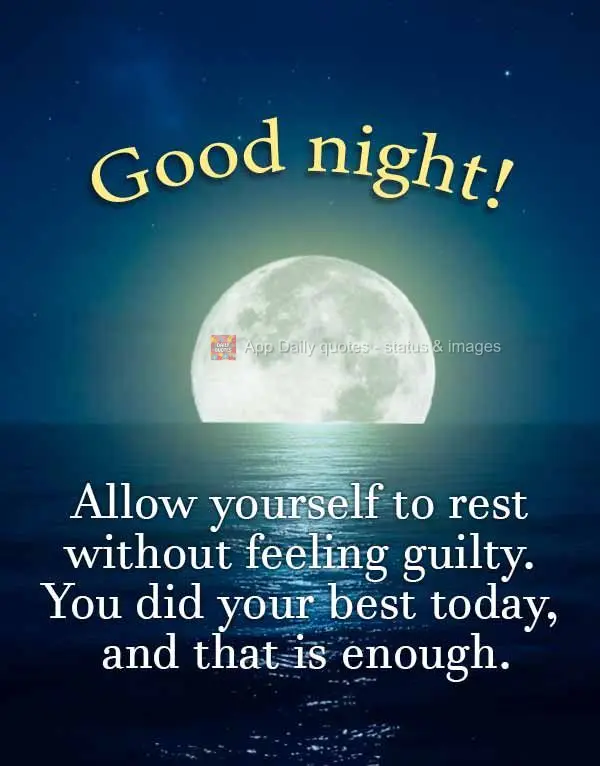 Permita-se descansar sem culpa. Você fez o seu melhor hoje, e isso é suficiente. Boa noite!