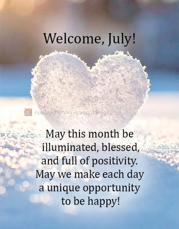 Que este mês seja iluminado, abençoado e repleto de positividade. Que possamos fazer de cada dia uma oportunidade única de ser feliz! Bem-vindo, Julho...