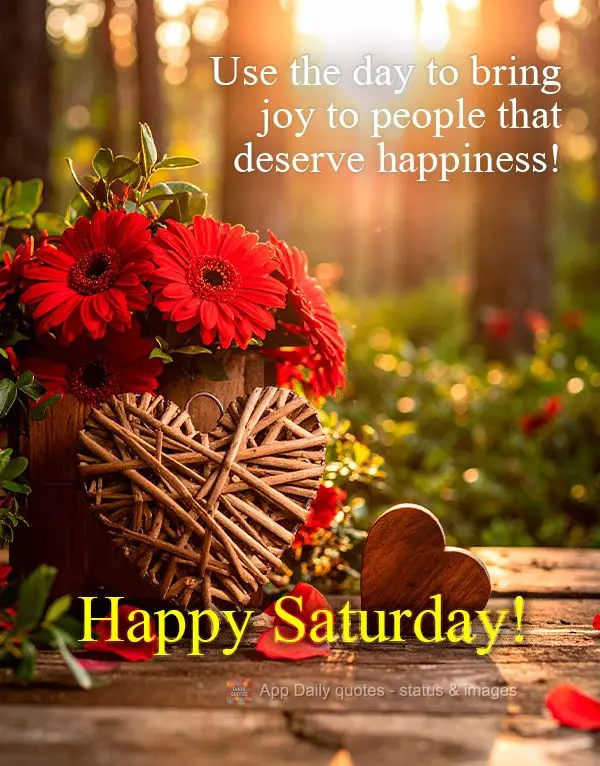 Aproveite este dia para levar alegria às pessoas que merecem a felicidade! Feliz Sábado!