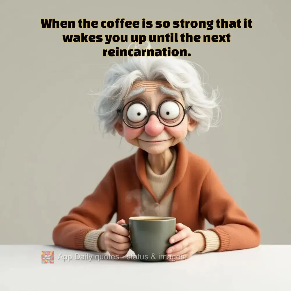 When the coffee is so strong that it wakes you up until the next reincarnation.