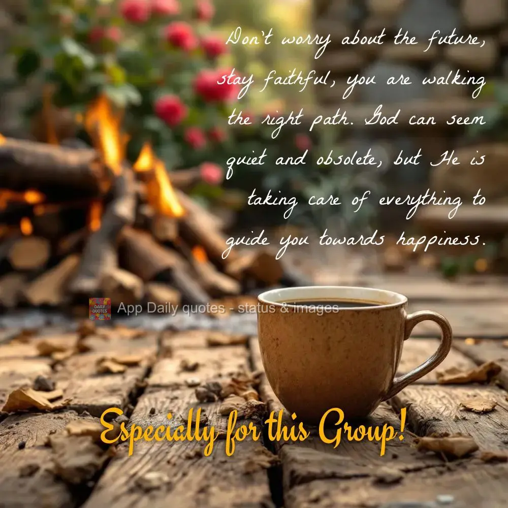 Don't worry about the future, stay faithful, you are walking the right path. God can seem quiet and obsolete, but He is taking care of everything to guid...