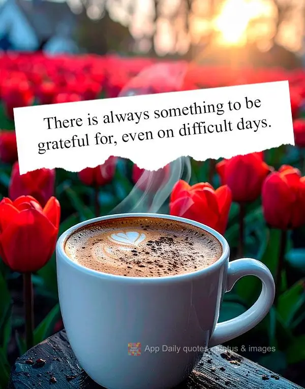 There is always something to be grateful for, even on difficult days.