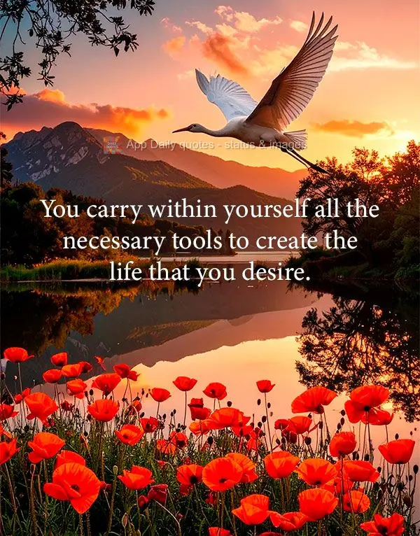 Você carrega dentro de si todas as ferramentas necessárias para criar a vida que deseja.