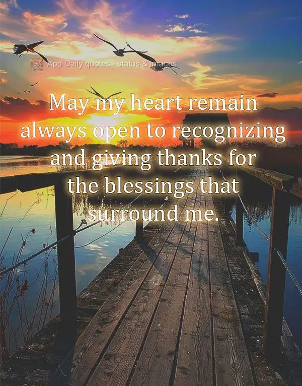 May my heart remain always open to recognizing and giving thanks for the blessings that surround me.