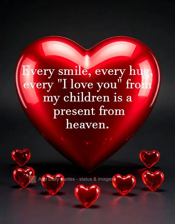 Every smile, every hug, every "I love you" from my children is a present from heaven.