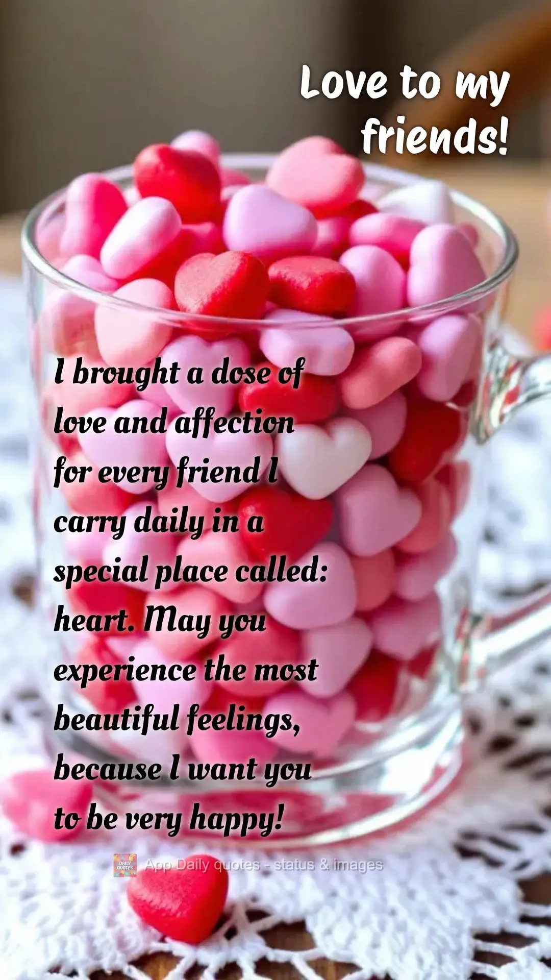 I brought a dose of love and affection for every friend I carry daily in a special place called: heart. May you experience the most beautiful feelings, b...