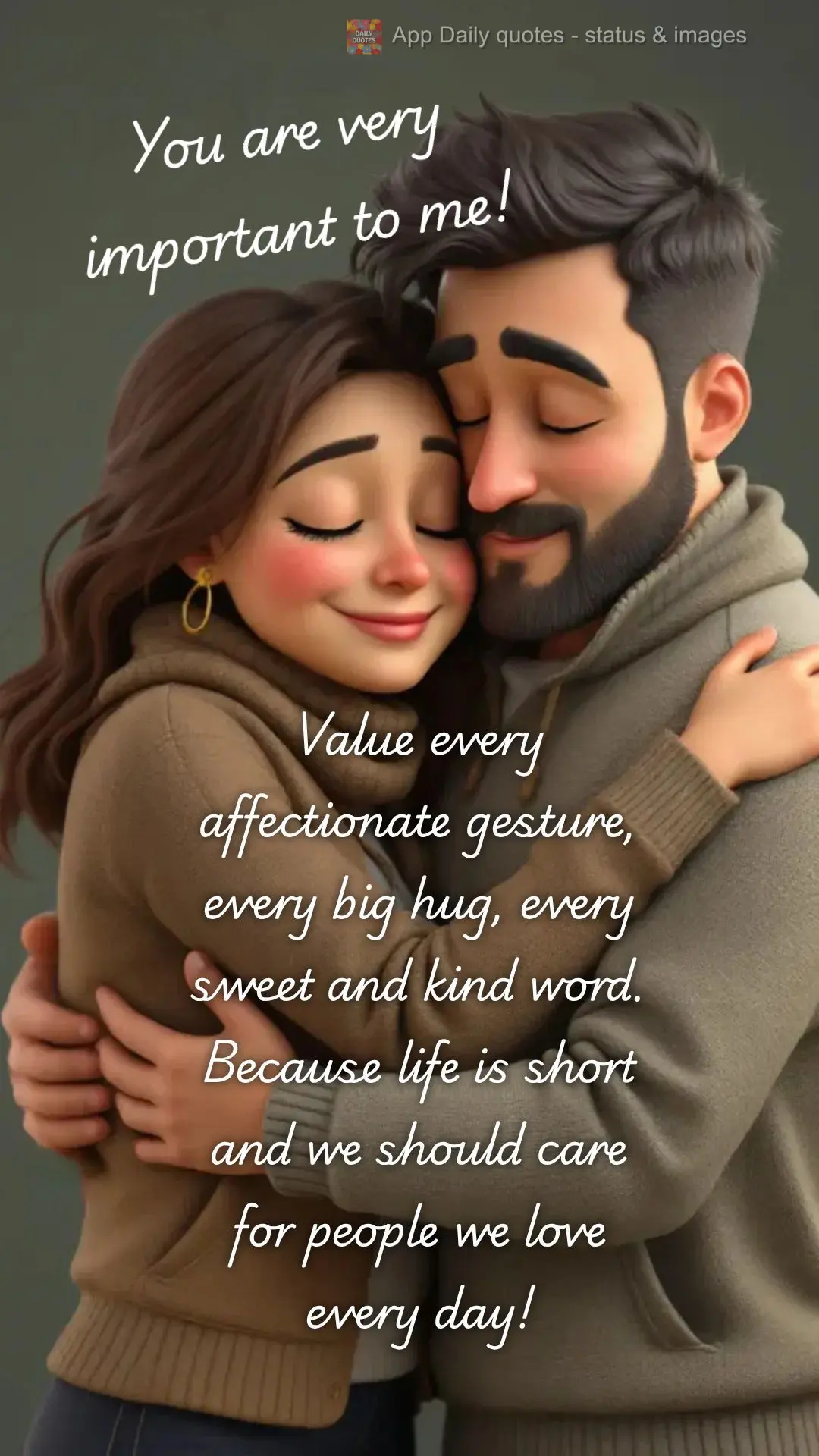 Value every affectionate gesture, every big hug, every sweet and kind word. Because life is short and we should care for people we love every day! You ar...