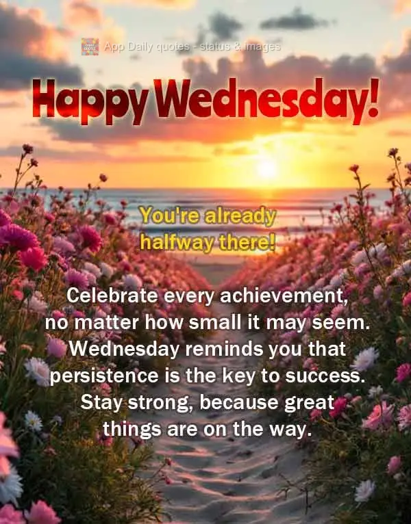 You're already halfway there! Celebrate every achievement, no matter how small it may seem. Wednesday reminds you that persistence is the key to success....