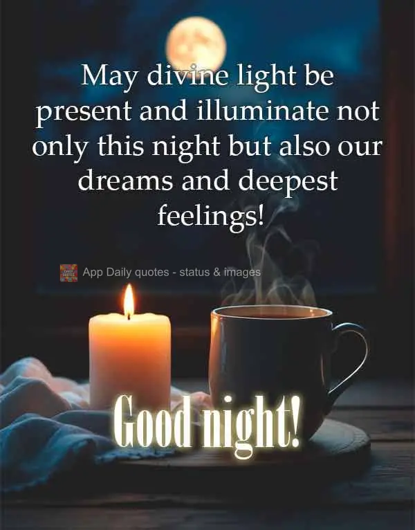 May divine light be present and illuminate not only this night but also our dreams and deepest feelings! Good night!