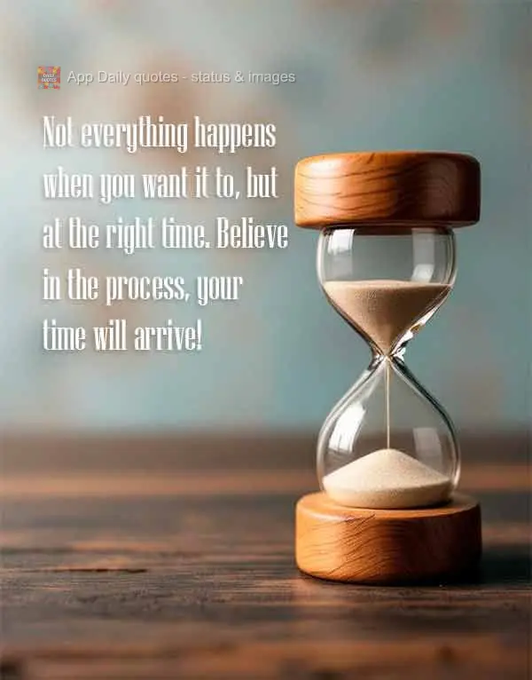 Nem tudo acontece quando você quer, mas no momento certo. Confie no processo, sua hora vai chegar!